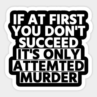 If At First You Don’t Succeed, It’s Only Attempted Murder Sticker